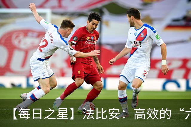 【每日之星】法比安：高效的“六边形战士” 迈向第50场金色终章