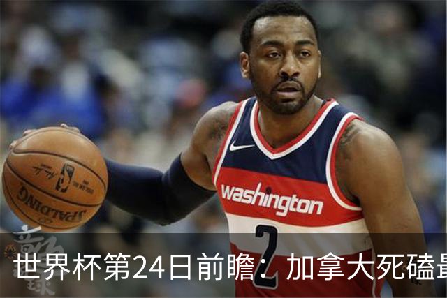 世界杯第24日前瞻：加拿大死磕最大苦主 姆巴佩冲击里程碑