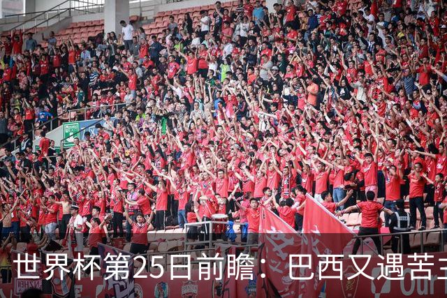 世界杯第25日前瞻：巴西又遇苦主挪威 英格兰挑战魔鬼主场