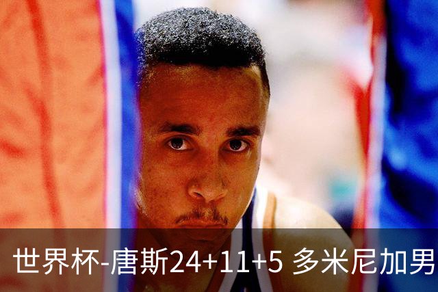 世界杯-唐斯24+11+5 多米尼加男篮险胜意大利