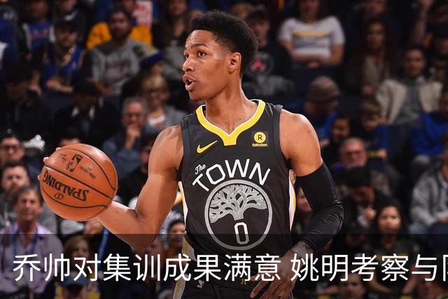 乔帅对集训成果满意 姚明考察与队员同吃同住