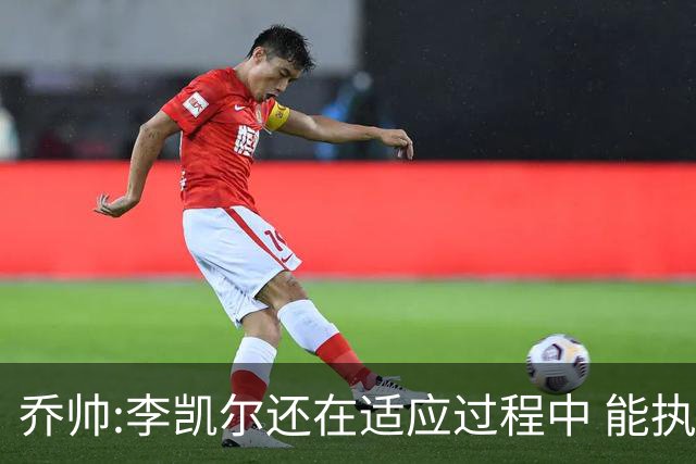 乔帅:李凯尔还在适应过程中 能执教他真的很棒