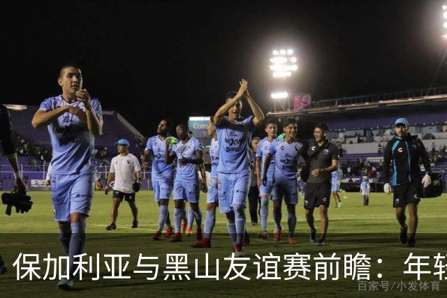 保加利亚与黑山友谊赛前瞻：年轻阵容能否打破不胜魔咒？