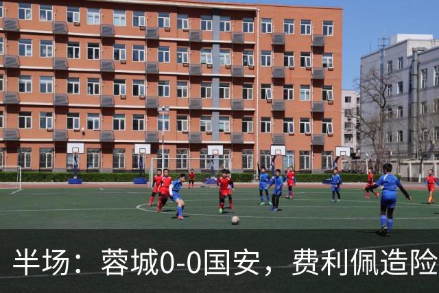 半场：蓉城0-0国安，费利佩造险，杨立瑜中框&失单刀