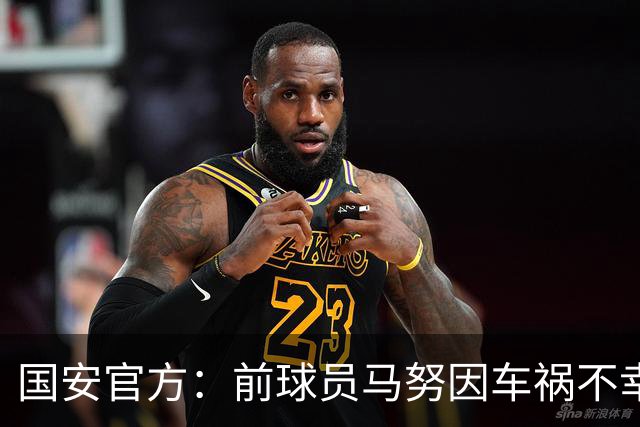 国安官方：前球员马努因车祸不幸离世 向其家人致以哀悼
