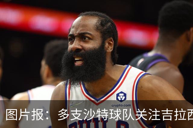 图片报：多支沙特球队关注吉拉西，但球员倾向于留在欧洲