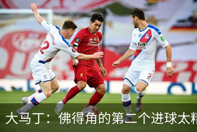 大马丁：佛得角的第二个进球太精彩 沃齐尼亚表现非常出色