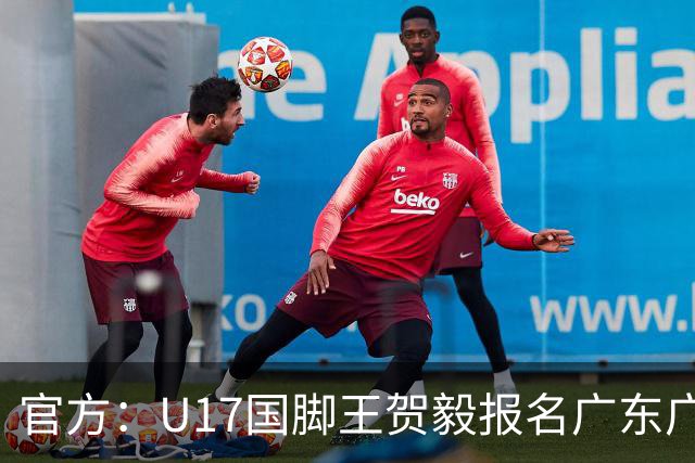 官方：U17国脚王贺毅报名广东广州豹一线队，将身披28号球衣
