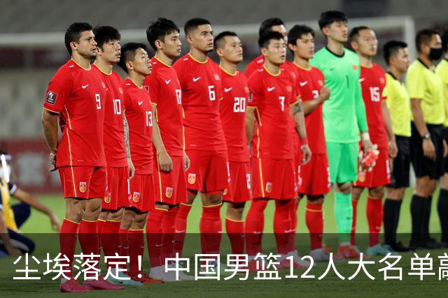 尘埃落定！中国男篮12人大名单敲定，郭士强亮剑死磕日本男篮
