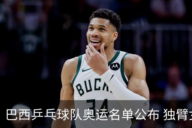 巴西乒乓球队奥运名单公布 独臂女将出战两个奥运