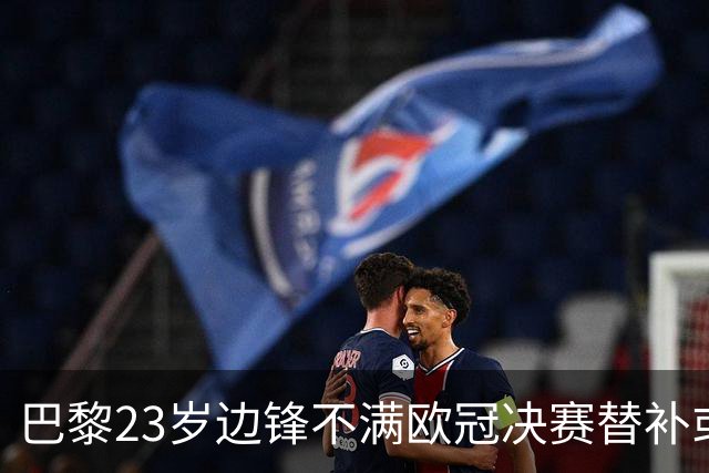 巴黎23岁边锋不满欧冠决赛替补或离队 阿森纳有意引进