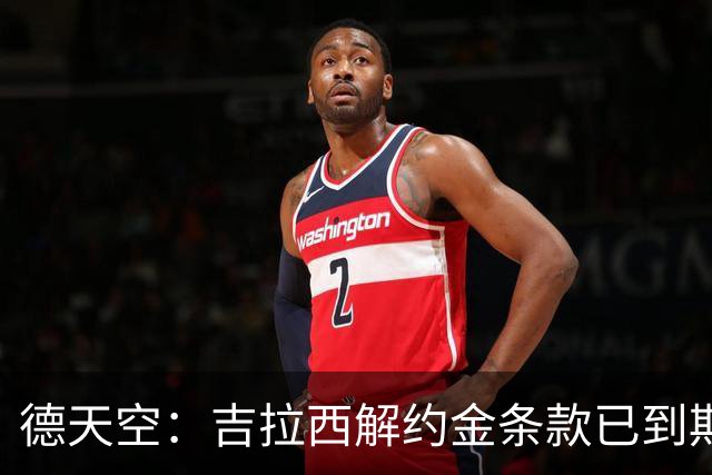 德天空：吉拉西解约金条款已到期，多特越来越有希望留住他