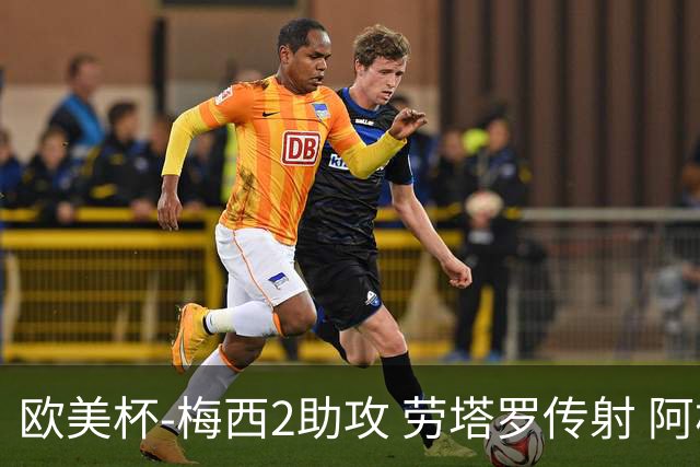 欧美杯-梅西2助攻 劳塔罗传射 阿根廷3-0胜意大利