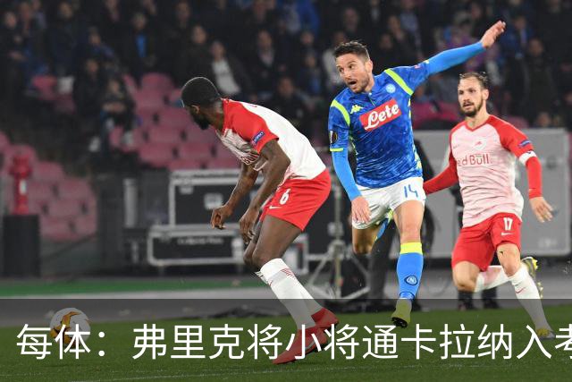 每体：弗里克将小将通卡拉纳入考察，季前赛替补3分钟即破门