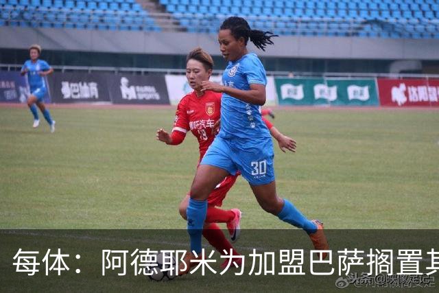 每体：阿德耶米为加盟巴萨搁置其他选项，巴萨对他的态度表示赞赏