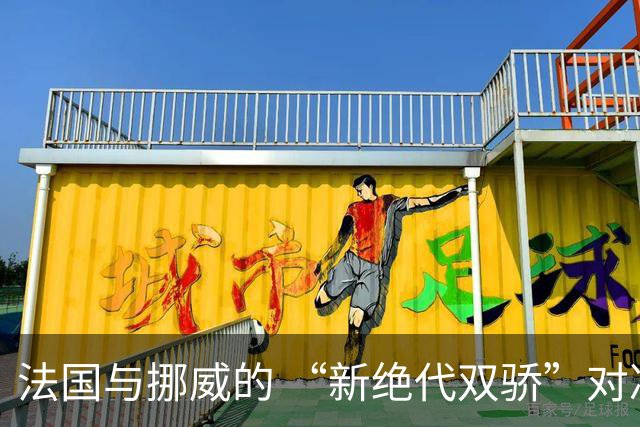 法国与挪威的 “新绝代双骄”对决成为世界杯焦点