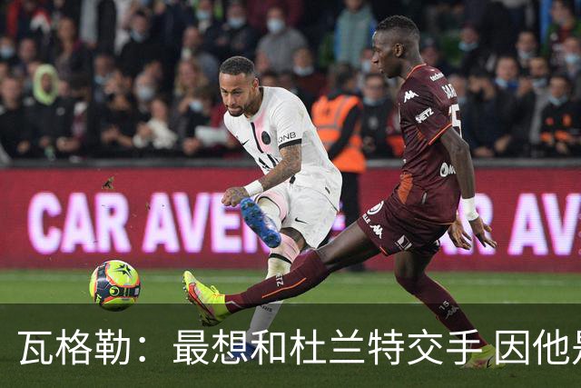 瓦格勒：最想和杜兰特交手 因他是史上最强得分手之一