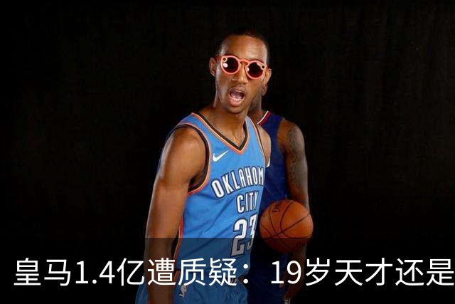 皇马1.4亿遭质疑：19岁天才还是27岁老将？