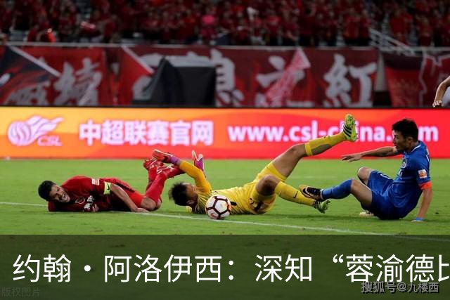 约翰·阿洛伊西：深知“蓉渝德比”分量极重，全队上下高度重视