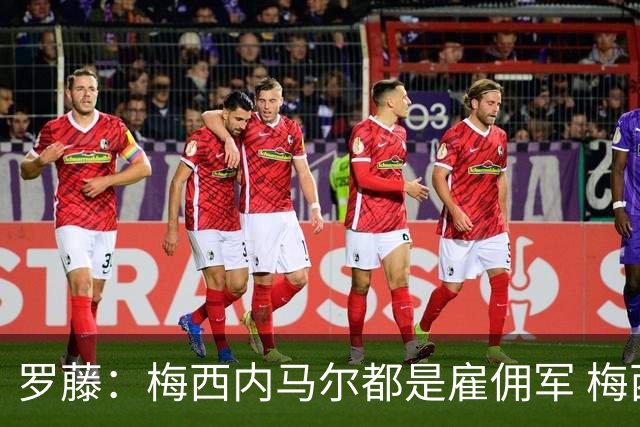 罗藤：梅西内马尔都是雇佣军 梅西从一开始就是骗子