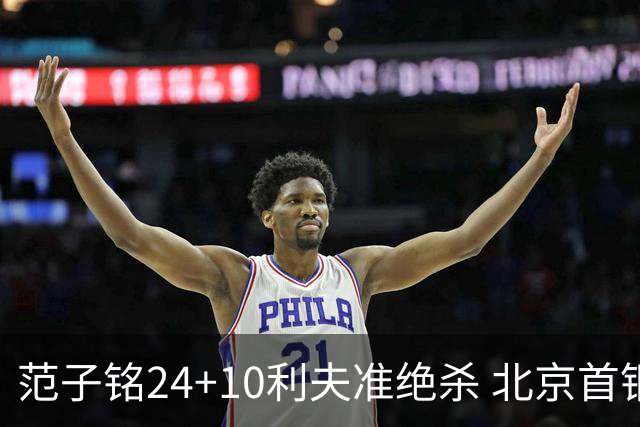 范子铭24+10利夫准绝杀 北京首钢2分险胜四川