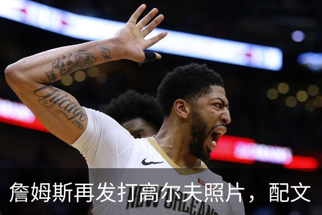 詹姆斯再发打高尔夫照片，配文“有本事来抓我”