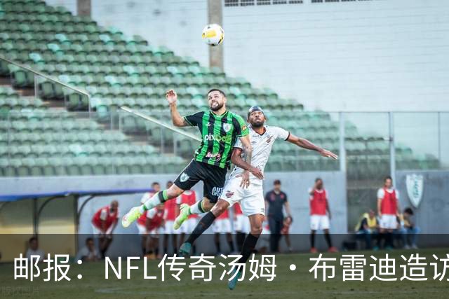 邮报：NFL传奇汤姆·布雷迪造访英格兰队，令三狮军团队员很兴奋