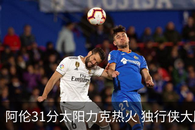 阿伦31分太阳力克热火 独行侠大胜开拓者36分