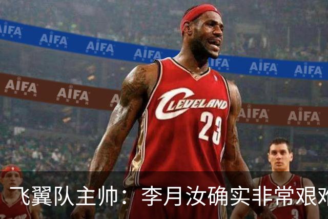 飞翼队主帅：李月汝确实非常艰难 需专注个人和集体层面