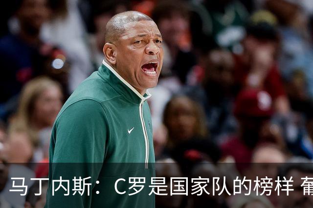 马丁内斯：C罗是国家队的榜样 葡萄牙的目标是赢得世界杯八场比赛