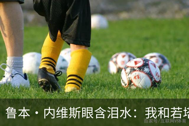 鲁本·内维斯眼含泪水：我和若塔有个群聊，现在我仍在给他发消息