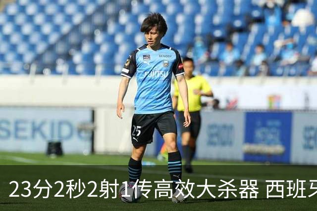 23分2秒2射1传高效大杀器 西班牙本场MVP：奥亚萨瓦尔