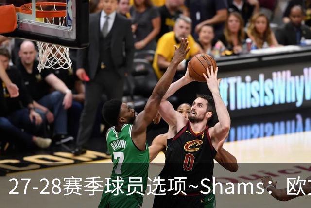 27-28赛季球员选项~Shams：欧文下赛季甚至之后都可能留在独行侠