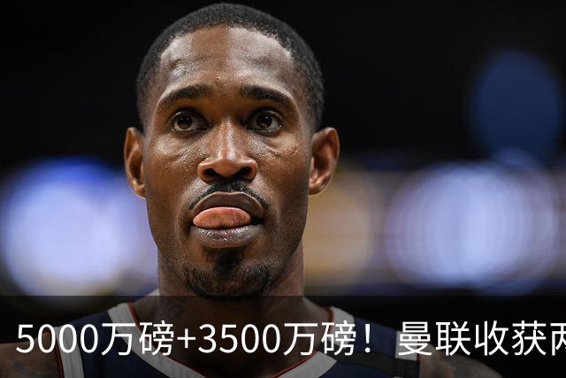 5000万磅+3500万磅！曼联收获两大中场悍将：巴西新星+比利时队长超值！
