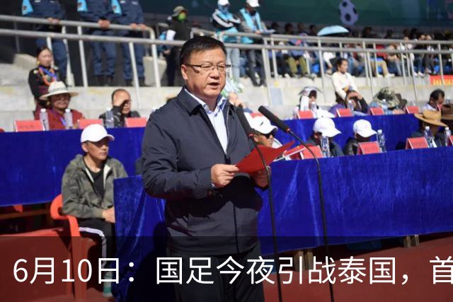 6月10日：国足今夜引战泰国，首发11人出炉！张玉宁+韦世豪领衔锋线，门将换人