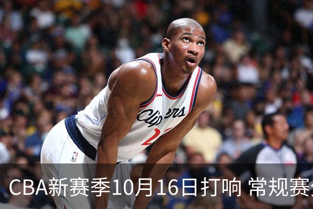 CBA新赛季10月16日打响 常规赛分三个阶段共46轮