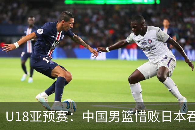 U18亚预赛：中国男篮惜败日本吞首败 仅一人上双小组第二晋级